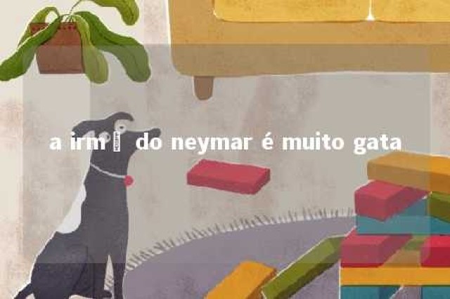 a irmã do neymar é muito gata 