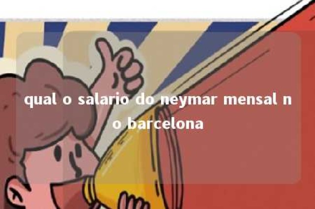 qual o salario do neymar mensal no barcelona 