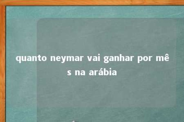 quanto neymar vai ganhar por mês na arábia 