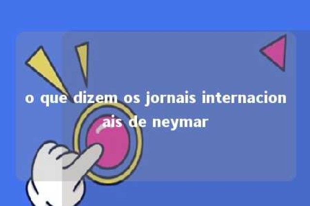 o que dizem os jornais internacionais de neymar 