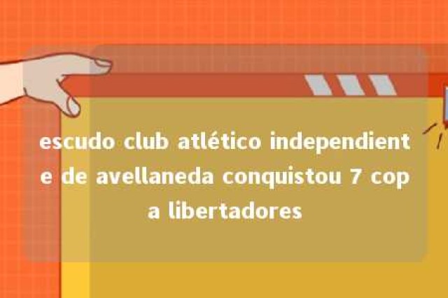 escudo club atlético independiente de avellaneda conquistou 7 copa libertadores 