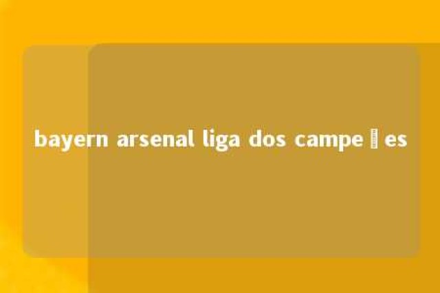 bayern arsenal liga dos campeões 