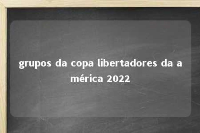 grupos da copa libertadores da américa 2022 