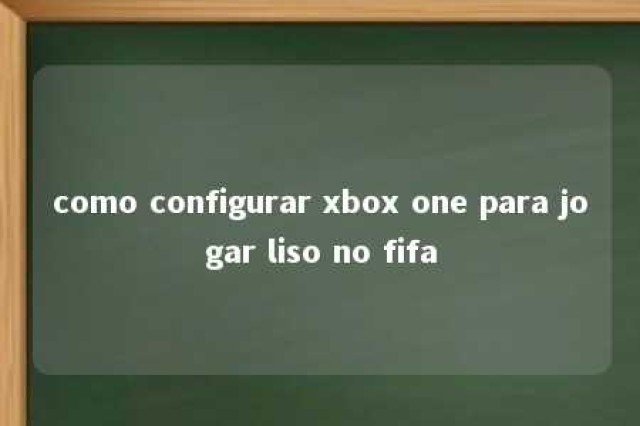 como configurar xbox one para jogar liso no fifa 