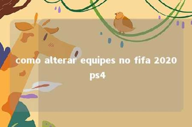 como alterar equipes no fifa 2020 ps4 