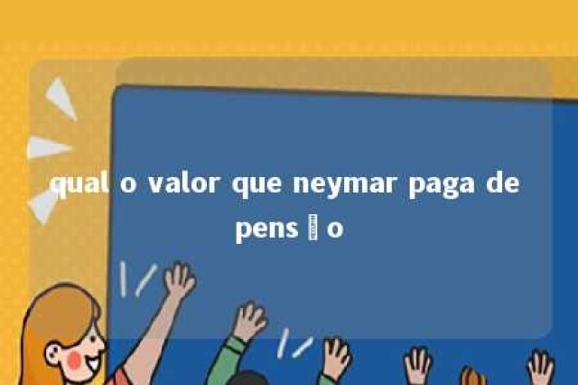 qual o valor que neymar paga de pensão 