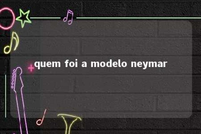 quem foi a modelo neymar 