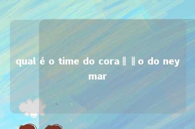 qual é o time do coração do neymar 