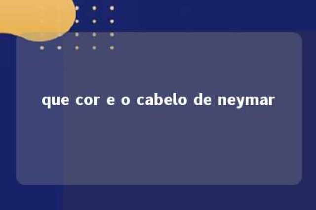 que cor e o cabelo de neymar 