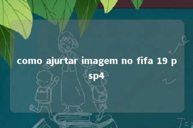 como ajurtar imagem no fifa 19 psp4 