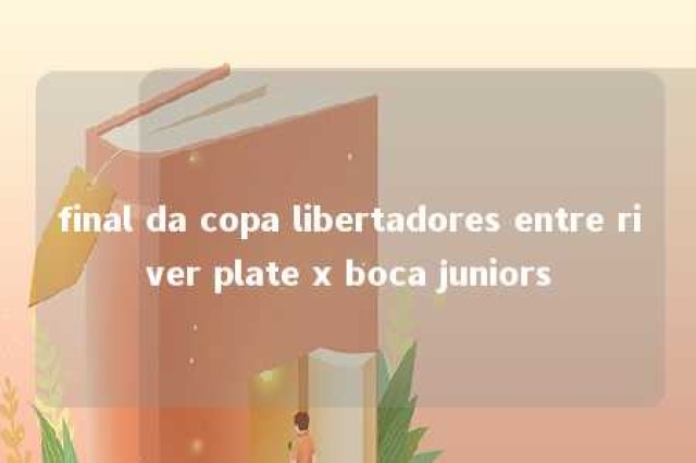 final da copa libertadores entre river plate x boca juniors 