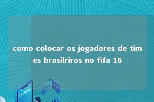 como colocar os jogadores de times brasilriros no fifa 16 