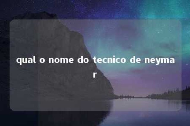 qual o nome do tecnico de neymar 