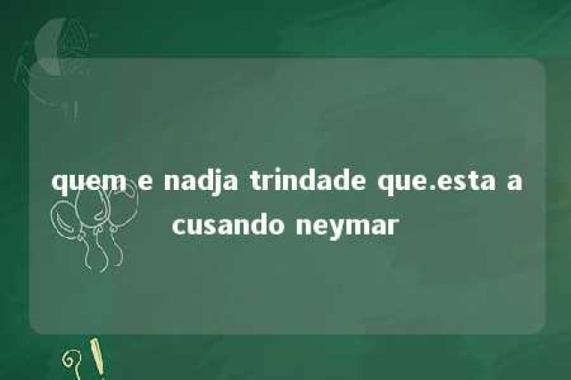 quem e nadja trindade que.esta acusando neymar 