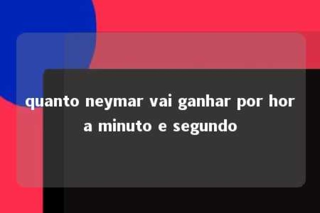 quanto neymar vai ganhar por hora minuto e segundo 