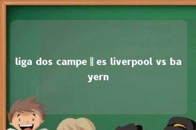 liga dos campeões liverpool vs bayern 