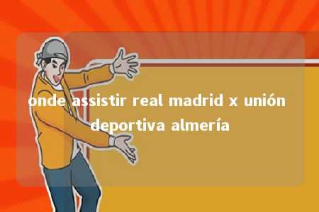 onde assistir real madrid x unión deportiva almería 