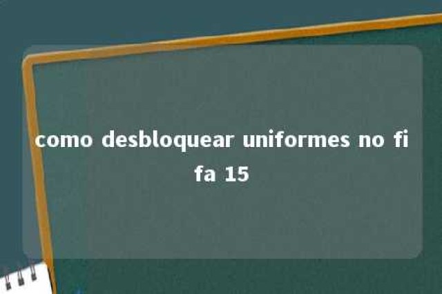 como desbloquear uniformes no fifa 15 