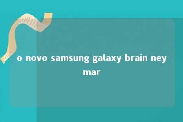 o novo samsung galaxy brain neymar 