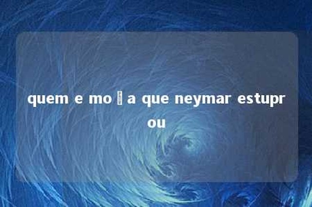 quem e moça que neymar estuprou 