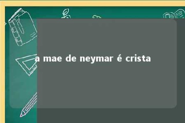 a mae de neymar é crista 