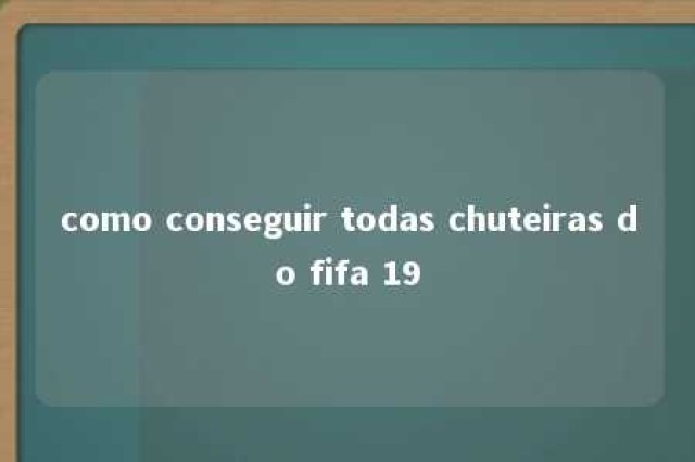 como conseguir todas chuteiras do fifa 19 