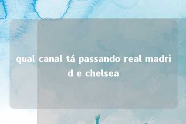 qual canal tá passando real madrid e chelsea 