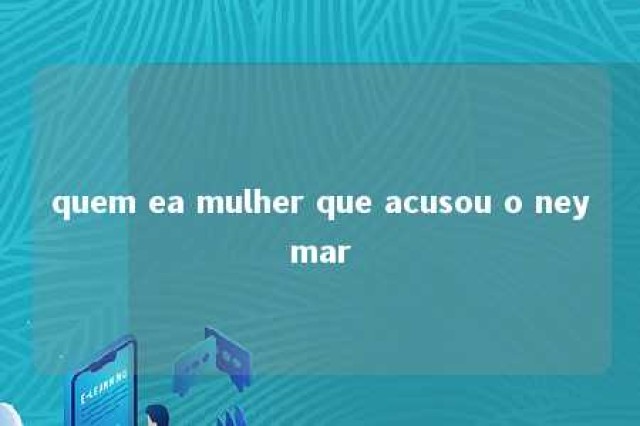 quem ea mulher que acusou o neymar 