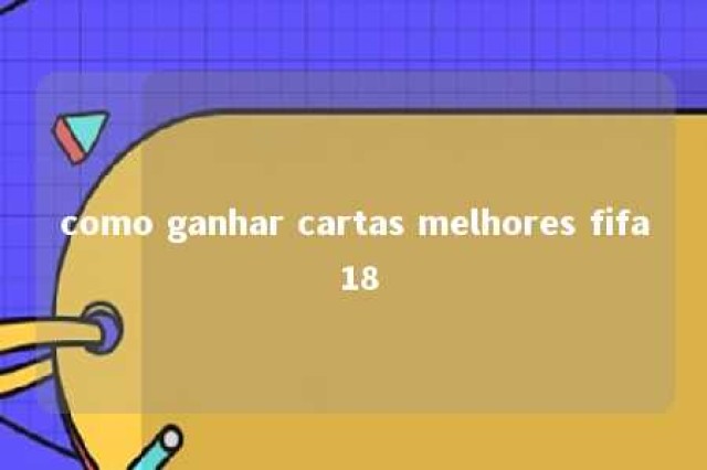 como ganhar cartas melhores fifa 18 