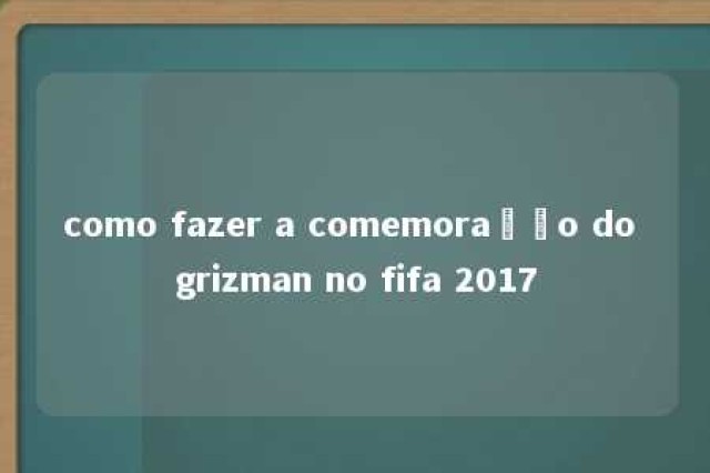 como fazer a comemoração do grizman no fifa 2017 