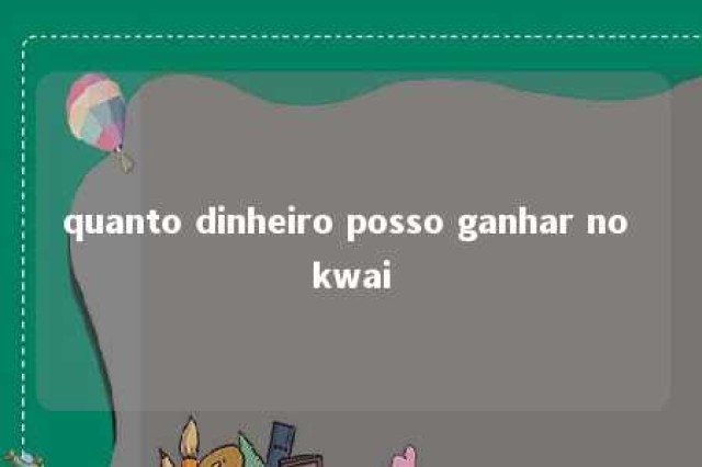 quanto dinheiro posso ganhar no kwai 