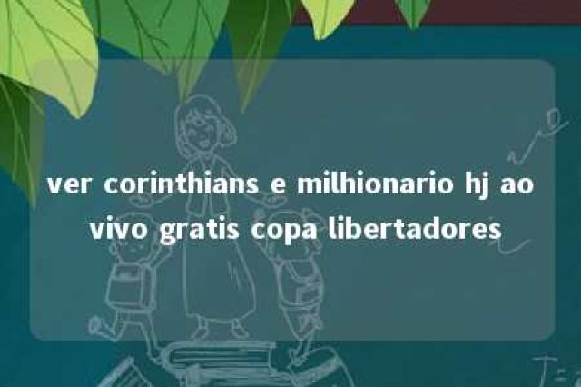 ver corinthians e milhionario hj ao vivo gratis copa libertadores 