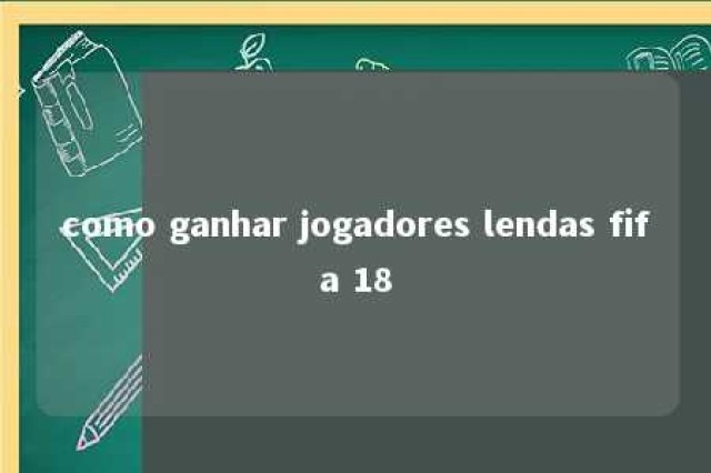 como ganhar jogadores lendas fifa 18 