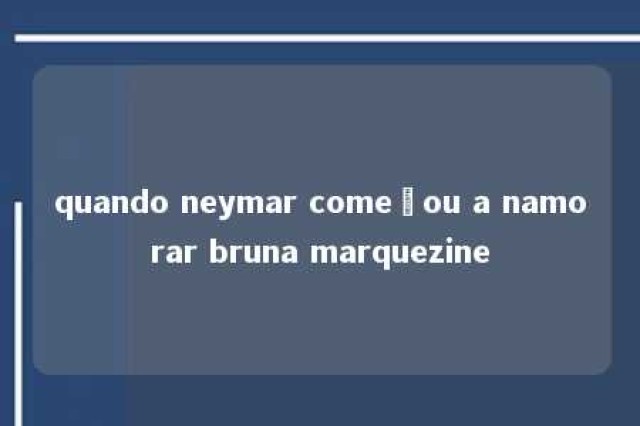 quando neymar começou a namorar bruna marquezine 