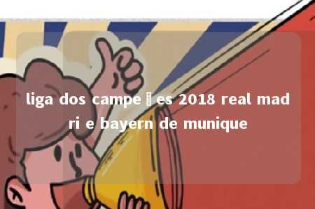 liga dos campeões 2018 real madri e bayern de munique 