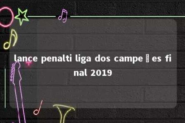 lance penalti liga dos campeões final 2019 