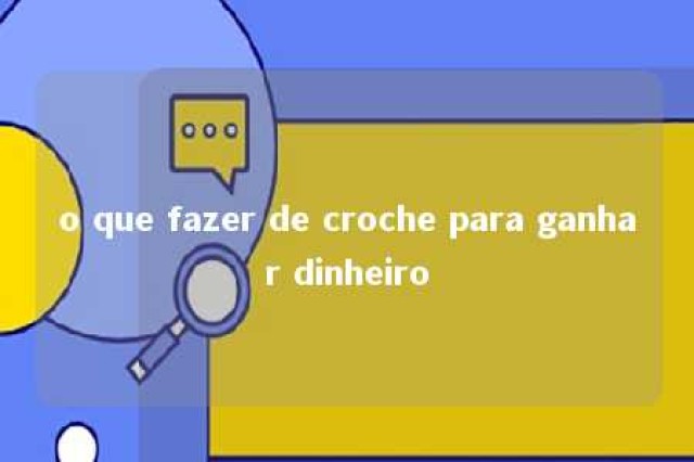 o que fazer de croche para ganhar dinheiro 