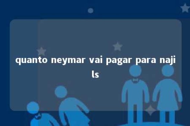 quanto neymar vai pagar para najils 