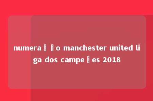 numeração manchester united liga dos campeões 2018 