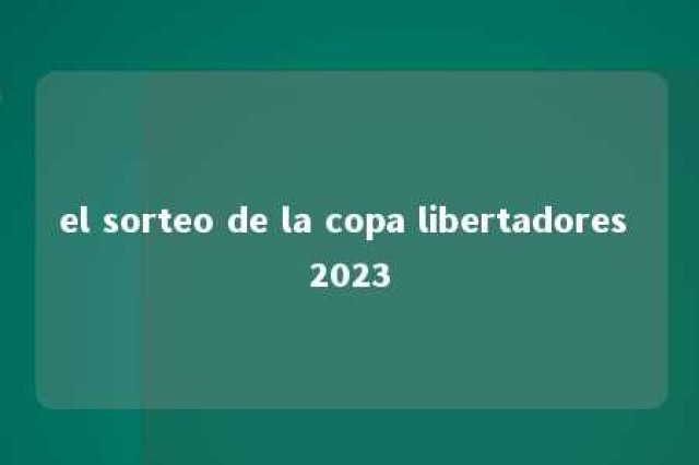 el sorteo de la copa libertadores 2023 