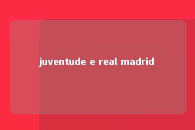 juventude e real madrid 