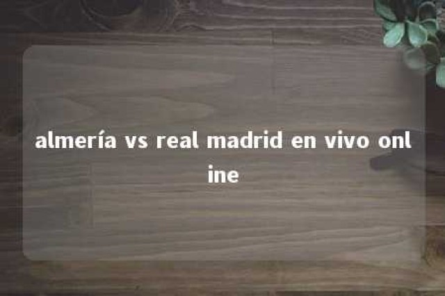 almería vs real madrid en vivo online 