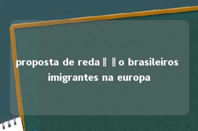 proposta de redação brasileiros imigrantes na europa 