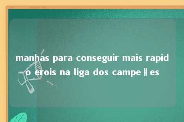 manhas para conseguir mais rapido erois na liga dos campeões 