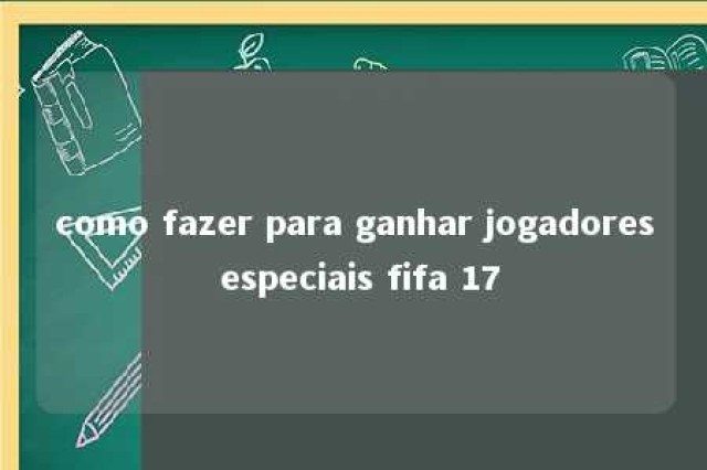 como fazer para ganhar jogadores especiais fifa 17 