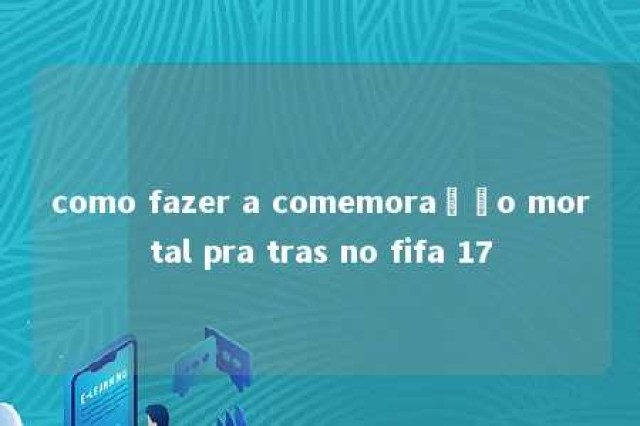 como fazer a comemoração mortal pra tras no fifa 17 