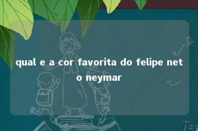 qual e a cor favorita do felipe neto neymar 