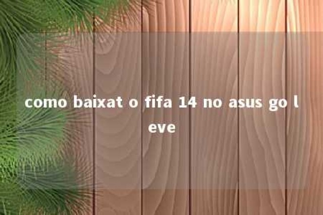 como baixat o fifa 14 no asus go leve 