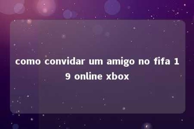 como convidar um amigo no fifa 19 online xbox 