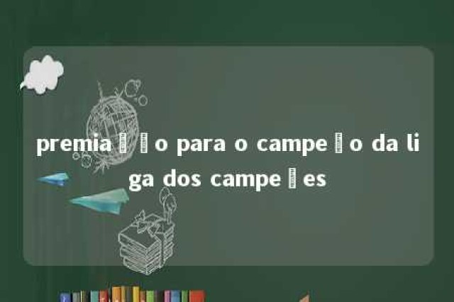 premiação para o campeão da liga dos campeões 